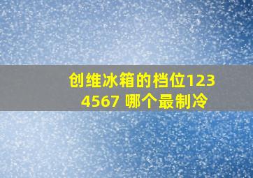 创维冰箱的档位1234567 哪个最制冷